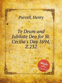 Te Deum and Jubilate Deo на День Святой Сесилии в 1694 году, Z.232. Te Deum and Jubilate Deo for St. Cecilia's Day 1694, Z.232 by Purcell, Henry