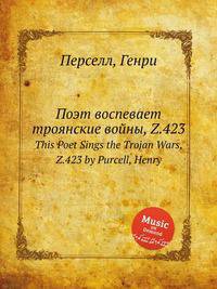Поэт воспевает троянские войны, Z.423. This Poet Sings the Trojan Wars, Z.423 by Purcell, Henry