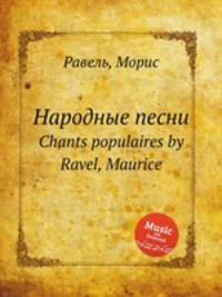 Народные песни. Chants populaires by Ravel, Maurice