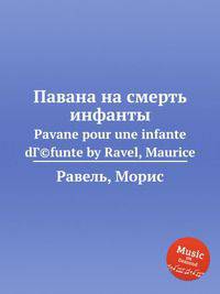 Павана на смерть инфанты. Pavane pour une infante dГ©funte by Ravel, Maurice