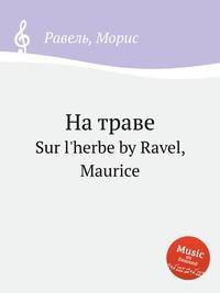 На траве. Sur l'herbe by Ravel, Maurice