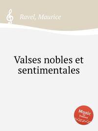 Благородные и сентиментальные вальсы. Valses nobles et sentimentales by Ravel, Maurice