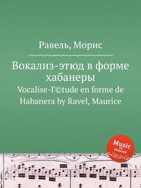 Вокализ-этюд в форме хабанеры. Vocalise-Г©tude en forme de Habanera by Ravel, Maurice