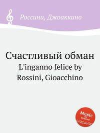 Счастливый обман. L`inganno felice by Rossini, Gioacchino