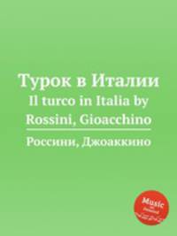 Турок в Италии. Il turco in Italia by Rossini, Gioacchino