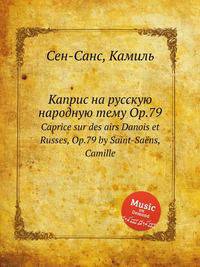Каприс на русскую народную тему Op.79. Caprice sur des airs Danois et Russes, Op.79 by Saint-Sans, Camille