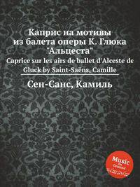 Каприс на мотивы из балета оперы К. Глюка "Альцеста". Caprice sur les airs de ballet d`Alceste de Gluck by Saint-Sans, Camille