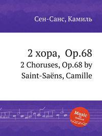 2 хора, Op.68. 2 Choruses, Op.68 by Saint-Sans, Camille