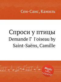 Спроси у птицы. Demande Г  l`oiseau by Saint-Sans, Camille