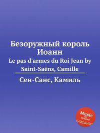 Безоружный король Иоанн. Le pas d`armes du Roi Jean by Saint-Sans, Camille