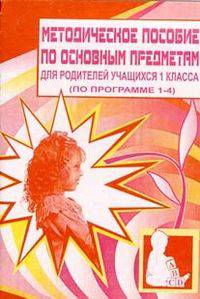 Методическое пособие по основным предметам для родителей учащихся 1 класса (по программе 1-4)