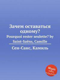 Зачем оставаться одному?. Pourquoi rester seulette? by Saint-Sans, Camille
