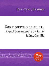 Как приятно слышать. A quoi bon entendre by Saint-Sans, Camille