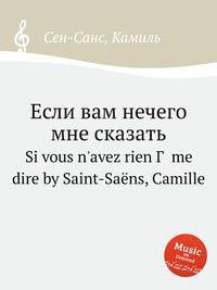Если вам нечего мне сказать. Si vous n`avez rien Г  me dire by Saint-Sans, Camille