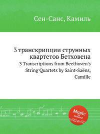 3 транскрипции струнных квартетов Бетховена. 3 Transcriptions from Beethoven`s String Quartets by Saint-Sans, Camille