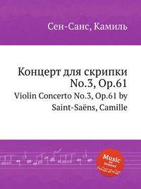 Концерт для скрипки No.3, Op.61. Violin Concerto No.3, Op.61 by Saint-Sans, Camille