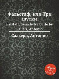 Фальстаф, или Три шутки. Falstaff, ossia le tre burle by Salieri, Antonio