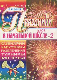 Праздники в начальной школе-2. Сценарии. Капустники. Развлечения. Турниры. Игры