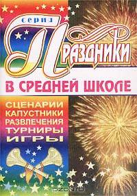 Праздники в средней школе. Сценарии. Капустники. Развлечения. турниры. Игры