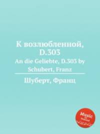 К возлюбленной, D.303. An die Geliebte, D.303 by Schubert, Franz