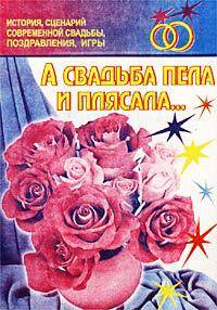 А свадьба пела и плясала.... История, сценарии современной свадьбы, поздравления, игры