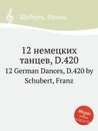 12 немецких танцев, D.420. 12 German Dances, D.420 by Schubert, Franz