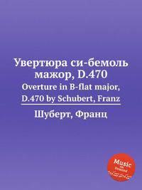 Увертюра си-бемоль мажор, D.470. Overture in B-flat major, D.470 by Schubert, Franz