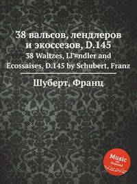 38 вальсов, лендлеров и экоссезов, D.145. 38 Waltzes, LГ¤ndler and Ecossaises, D.145 by Schubert, Franz