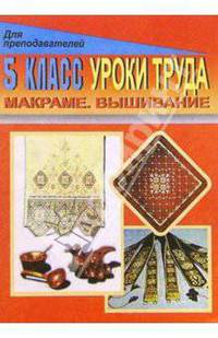 Уроки труда. 5 класс. Макраме. Вышивание: Поурочные планы