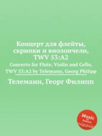Концерт для флейты, скрипки и виолончели, TWV 53:A2. Concerto for Flute, Violin and Cello, TWV 53:A2 by Telemann, Georg Philipp