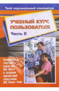 Учебный курс пользователя. Часть 2. Возможности MS Word и создание презентаций MS PowerPoint