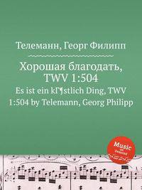 Хорошая благодать, TWV 1:504. Es ist ein kГ¶stlich Ding, TWV 1:504 by Telemann, Georg Philipp