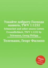 Узнайте доброту Господа нашего, TWV 1:1252. Schmecket und sehet unsres Gottes Freundlichkeit, TWV 1:1252 by Telemann, Georg Philipp