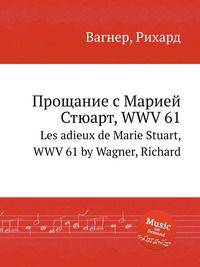 Прощание с Марией Стюарт, WWV 61. Les adieux de Marie Stuart, WWV 61 by Wagner, Richard