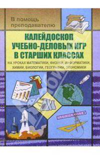 В помощь преподавателю. Калейдоскоп учебно-деловых игр в старших классах на уроках математики, физики, информатики, химии, биологии, географии, экономики