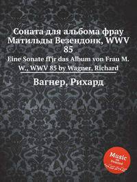 Соната для альбома фрау Матильды Везендонк, WWV 85. Eine Sonate fГјr das Album von Frau M.W., WWV 85 by Wagner, Richard