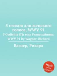 5 стихов для женского голоса, WWV 91. 5 Gedichte fГјr eine Frauenstimme, WWV 91 by Wagner, Richard