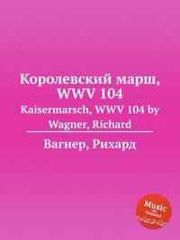 Королевский марш, WWV 104. Kaisermarsch, WWV 104 by Wagner, Richard