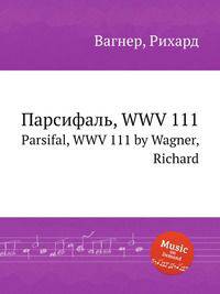 Парсифаль, WWV 111. Parsifal, WWV 111 by Wagner, Richard