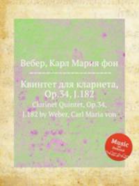Квинтет для кларнета, Op.34, J.182. Clarinet Quintet, Op.34, J.182 by Weber, Carl Maria von