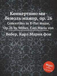 Концертино ми-бемоль мажор, op. 26. Concertino in E-flat major, Op.26 by Weber, Carl Maria von