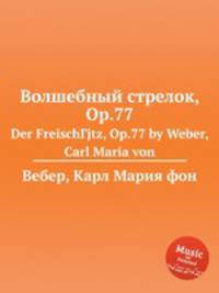 Волшебный стрелок, Op.77. Der FreischГјtz, Op.77 by Weber, Carl Maria von