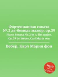 Фортепианная соната №.2 ля-бемоль мажор, op.39. Piano Sonata No.2 in A-flat major, Op.39 by Weber, Carl Maria von
