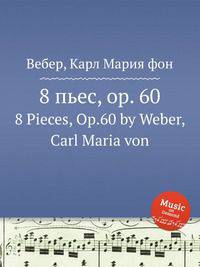 8 пьес, op. 60. 8 Pieces, Op.60 by Weber, Carl Maria von