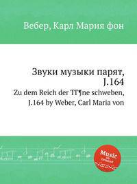 Звуки музыки парят, J.164. Zu dem Reich der TГ¶ne schweben, J.164 by Weber, Carl Maria von