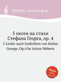 5 песен на стихи Стефана Георга, op. 4. 5 Lieder nach Gedichten von Stefan George, Op.4 by Anton Webern