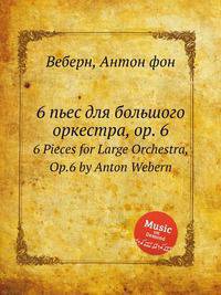 6 пьес для большого оркестра, op. 6. 6 Pieces for Large Orchestra, Op.6 by Anton Webern