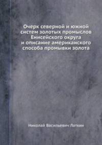 Очерк северной и южной систем золотых промыслов Енисейского округа и описание американского способа промывки золота
