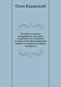 История о казаках запорожских, как оные из древних лет зачалися, и откуда свое происхождение имеют, и в каком состоянии находятся