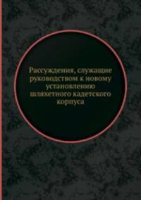 Рассуждения, служащие руководством к новому установлению шляхетного кадетского корпуса